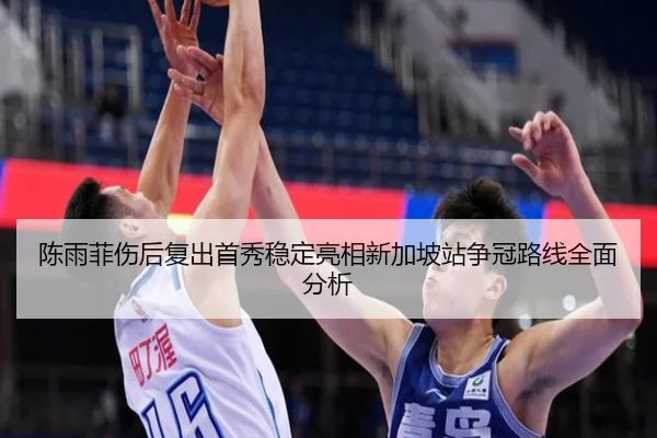 陈雨菲伤后复出首秀稳定亮相新加坡站争冠路线全面分析
